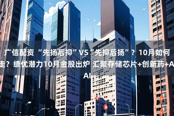 广信配资 “先扬后抑”VS“先抑后扬”？10月如何走？绩优潜力10月金股出炉 汇聚存储芯片+创新药+AI