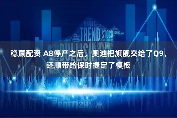 稳赢配资 A8停产之后，奥迪把旗舰交给了Q9，还顺带给保时捷定了模板