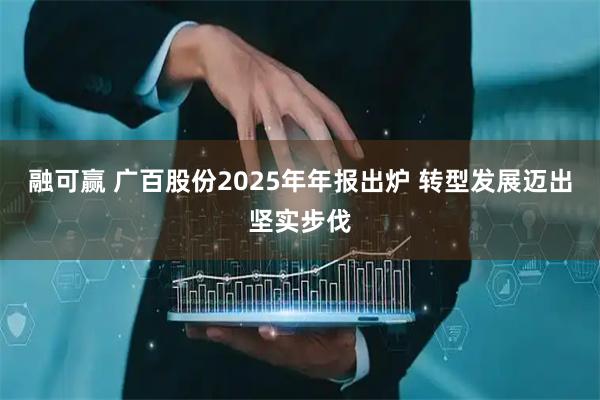 融可赢 广百股份2025年年报出炉 转型发展迈出坚实步伐