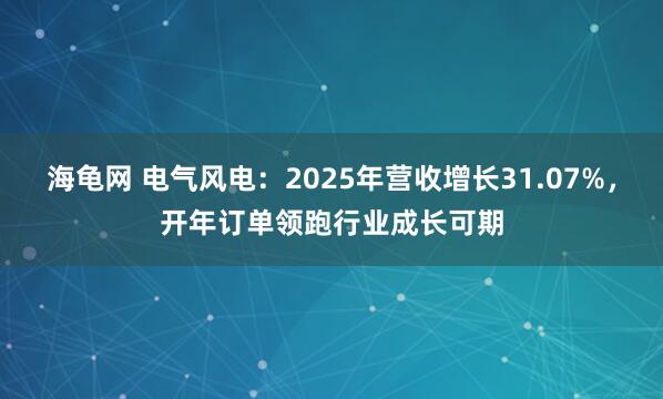 海龟网 电气风电：2025年营收增长31.07%，开年订单领跑行业成长可期
