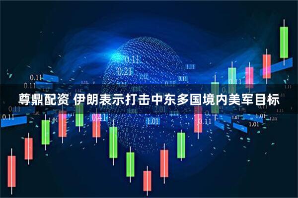 尊鼎配资 伊朗表示打击中东多国境内美军目标